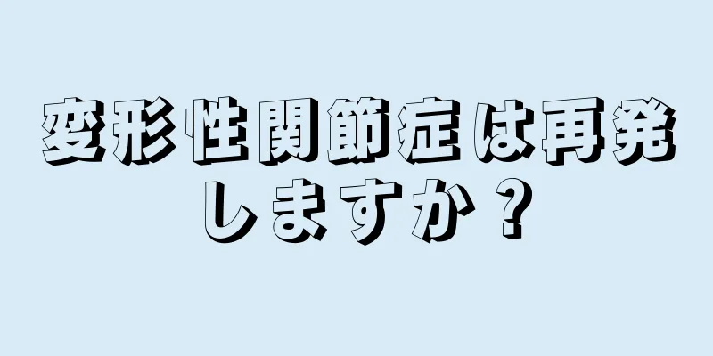 変形性関節症は再発しますか？
