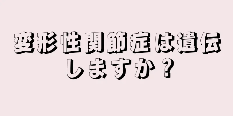 変形性関節症は遺伝しますか？