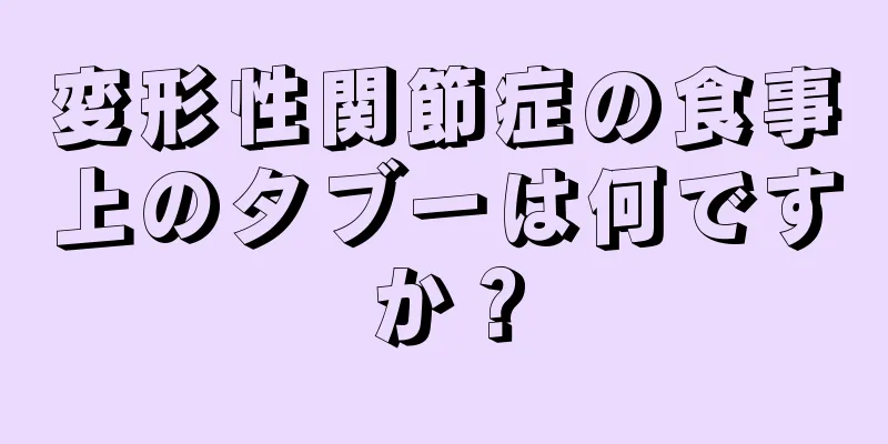 変形性関節症の食事上のタブーは何ですか？