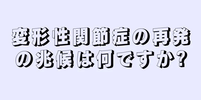 変形性関節症の再発の兆候は何ですか?