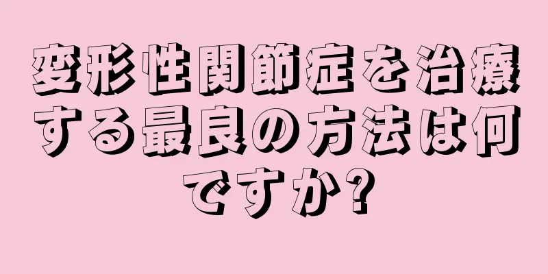 変形性関節症を治療する最良の方法は何ですか?