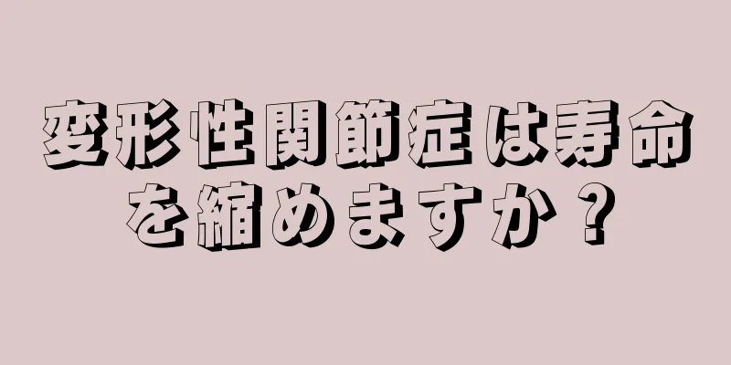 変形性関節症は寿命を縮めますか？