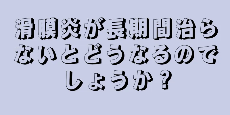 滑膜炎が長期間治らないとどうなるのでしょうか？