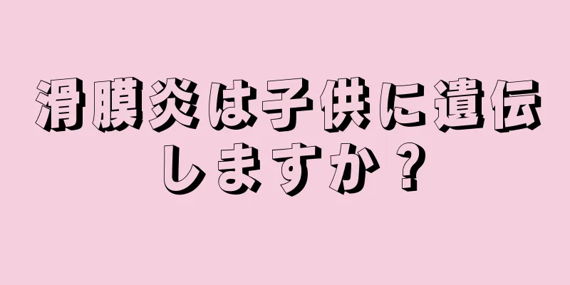 滑膜炎は子供に遺伝しますか？