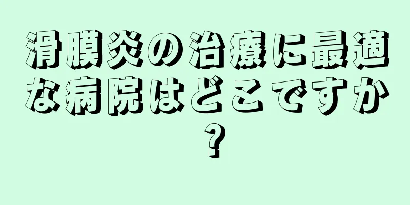 滑膜炎の治療に最適な病院はどこですか？