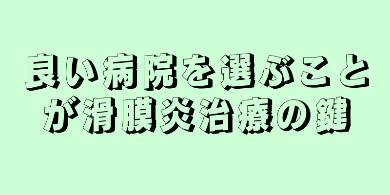 良い病院を選ぶことが滑膜炎治療の鍵