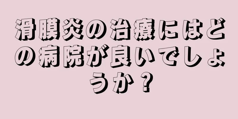 滑膜炎の治療にはどの病院が良いでしょうか？