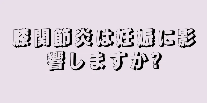 膝関節炎は妊娠に影響しますか?
