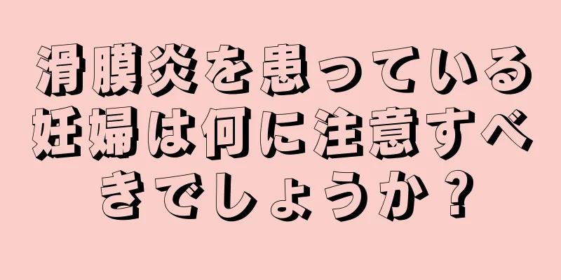 滑膜炎を患っている妊婦は何に注意すべきでしょうか？