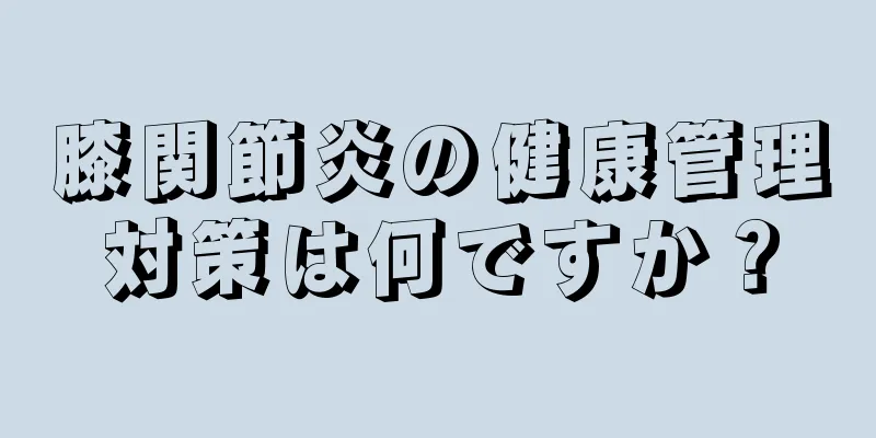 膝関節炎の健康管理対策は何ですか？
