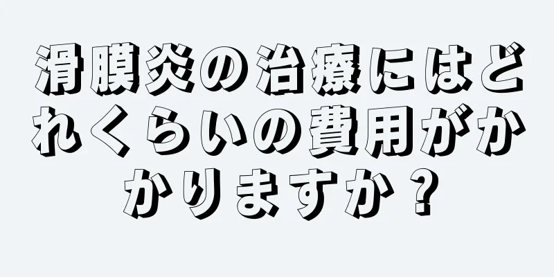 滑膜炎の治療にはどれくらいの費用がかかりますか？
