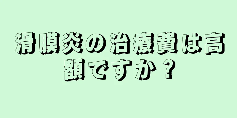 滑膜炎の治療費は高額ですか？