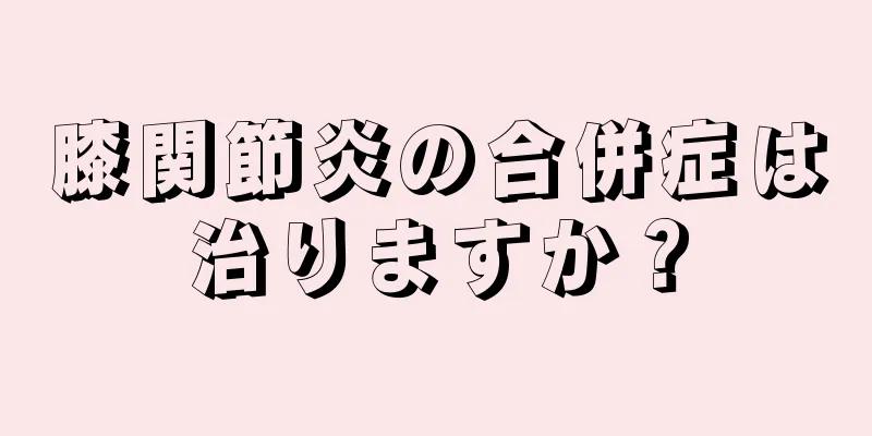 膝関節炎の合併症は治りますか？