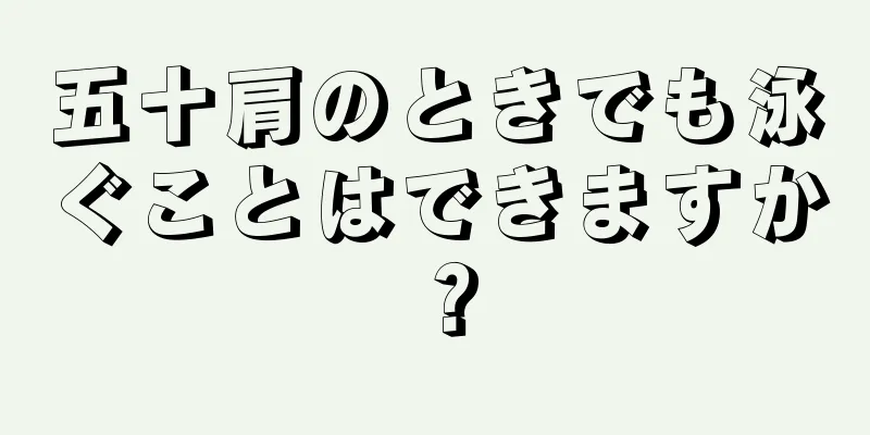 五十肩のときでも泳ぐことはできますか？