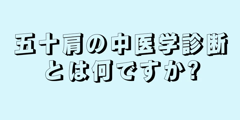 五十肩の中医学診断とは何ですか?