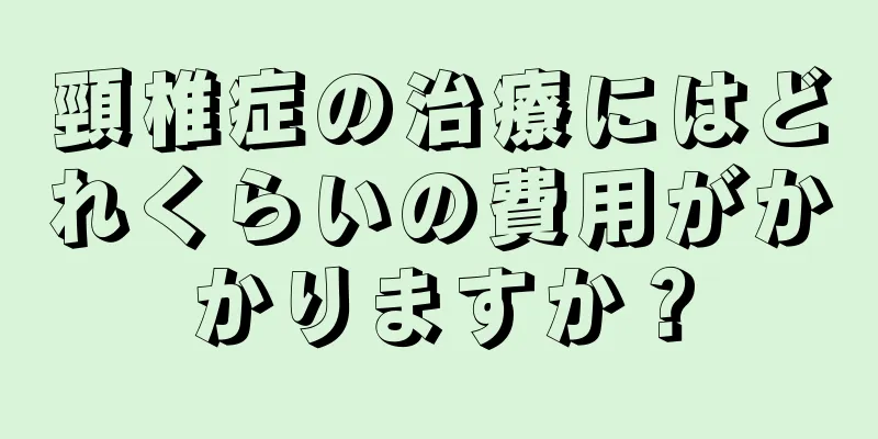 頸椎症の治療にはどれくらいの費用がかかりますか？