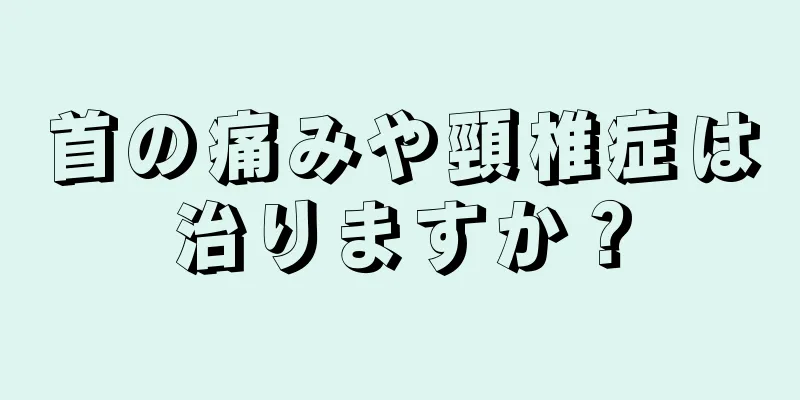 首の痛みや頸椎症は治りますか？