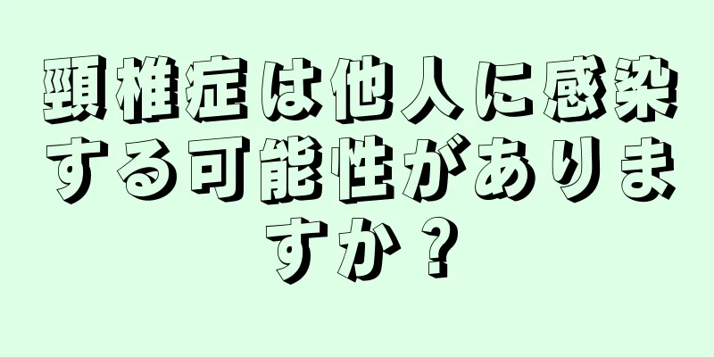 頸椎症は他人に感染する可能性がありますか？