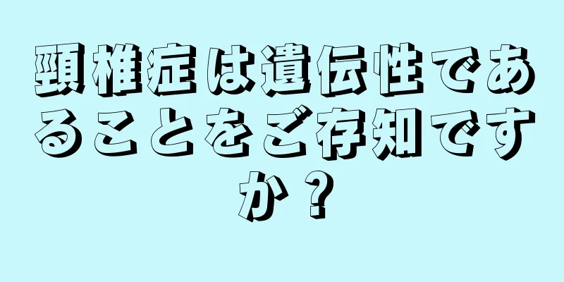 頸椎症は遺伝性であることをご存知ですか？