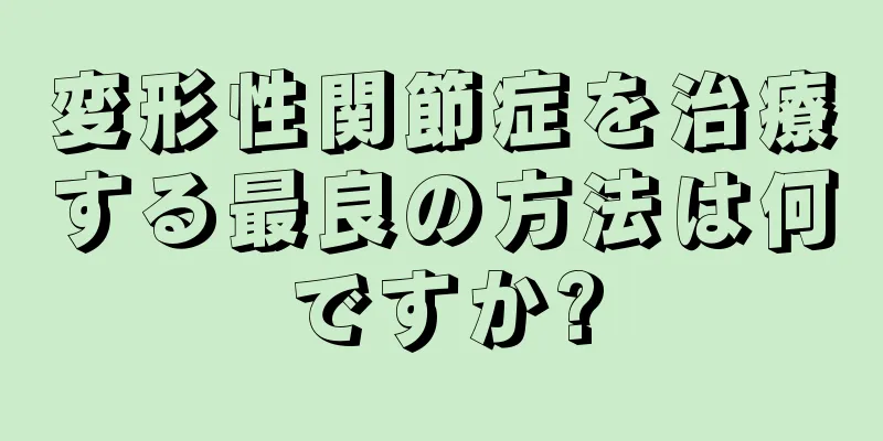 変形性関節症を治療する最良の方法は何ですか?