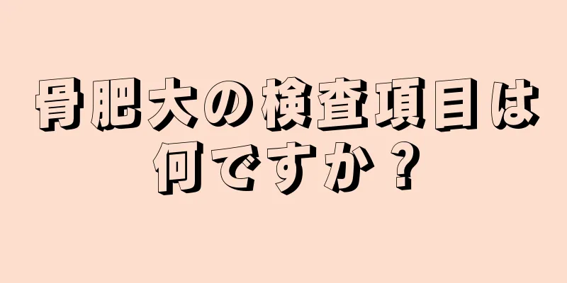 骨肥大の検査項目は何ですか？