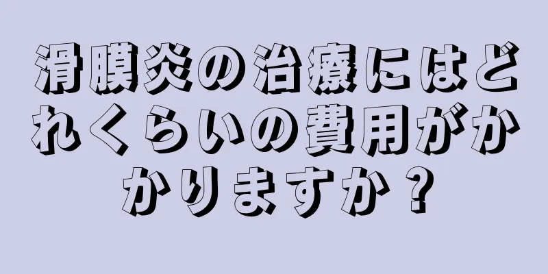 滑膜炎の治療にはどれくらいの費用がかかりますか？