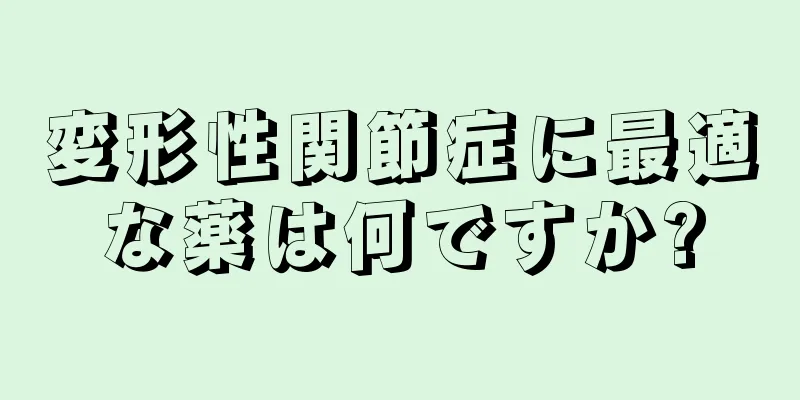 変形性関節症に最適な薬は何ですか?