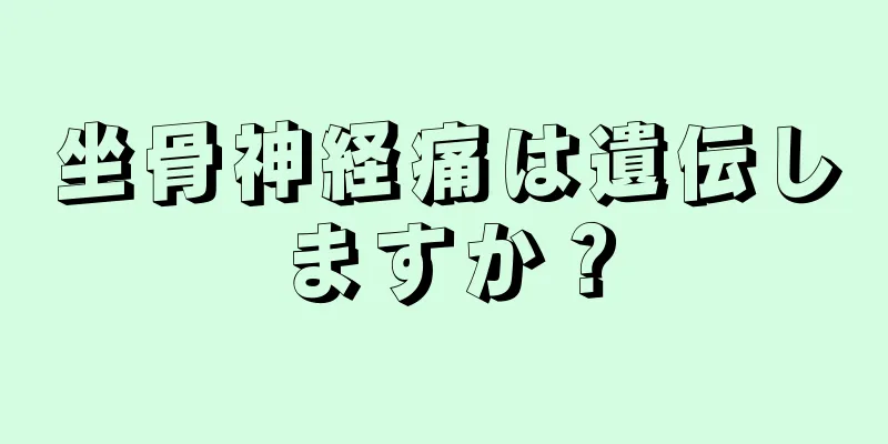坐骨神経痛は遺伝しますか？