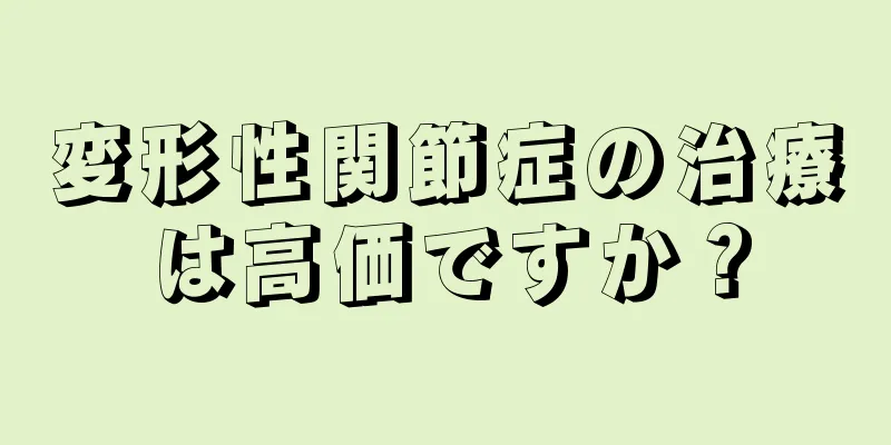 変形性関節症の治療は高価ですか？