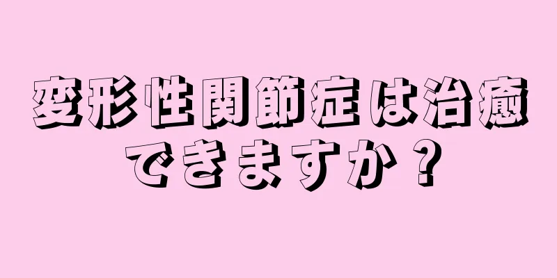 変形性関節症は治癒できますか？