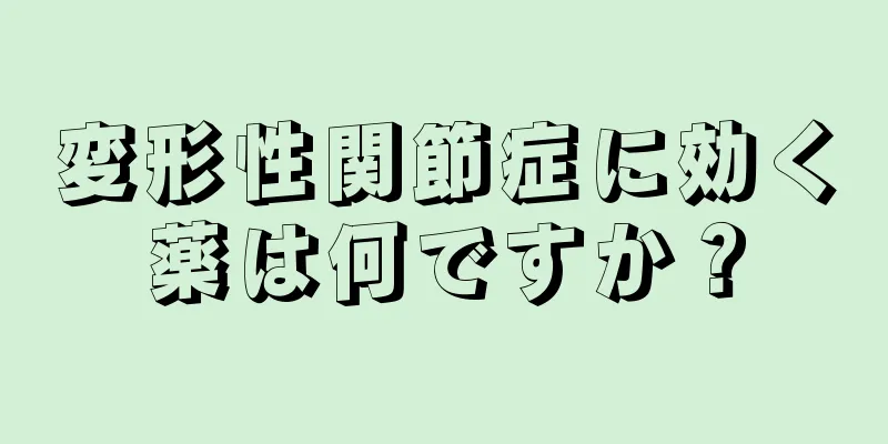 変形性関節症に効く薬は何ですか？