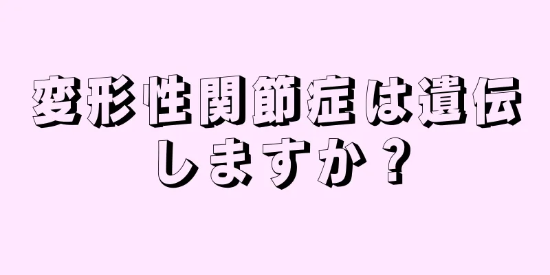 変形性関節症は遺伝しますか？