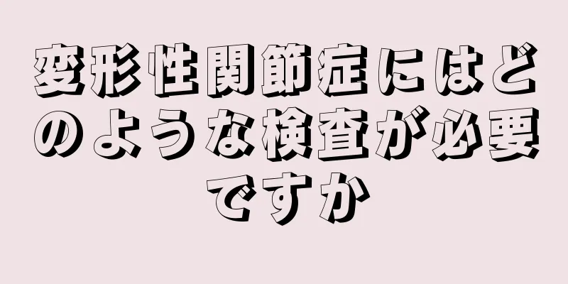 変形性関節症にはどのような検査が必要ですか