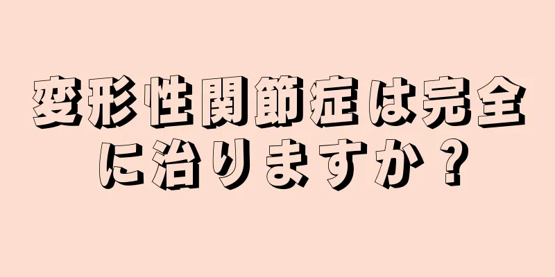 変形性関節症は完全に治りますか？