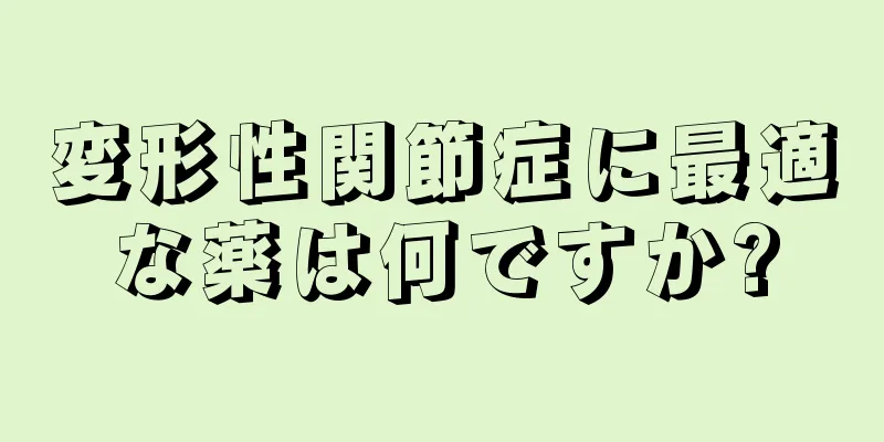 変形性関節症に最適な薬は何ですか?