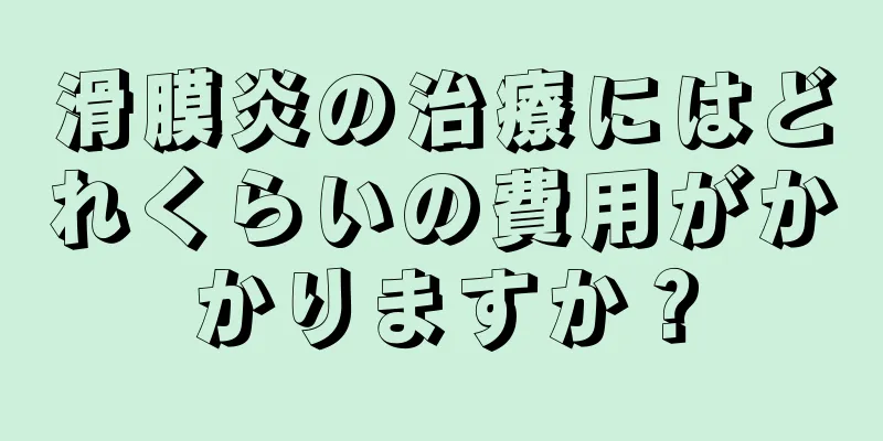 滑膜炎の治療にはどれくらいの費用がかかりますか？