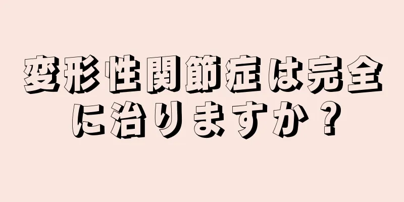変形性関節症は完全に治りますか？