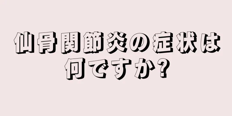 仙骨関節炎の症状は何ですか?
