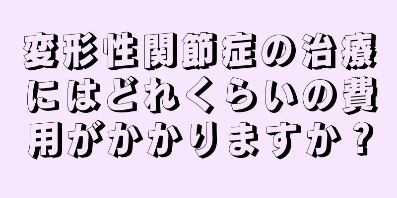 変形性関節症の治療にはどれくらいの費用がかかりますか？