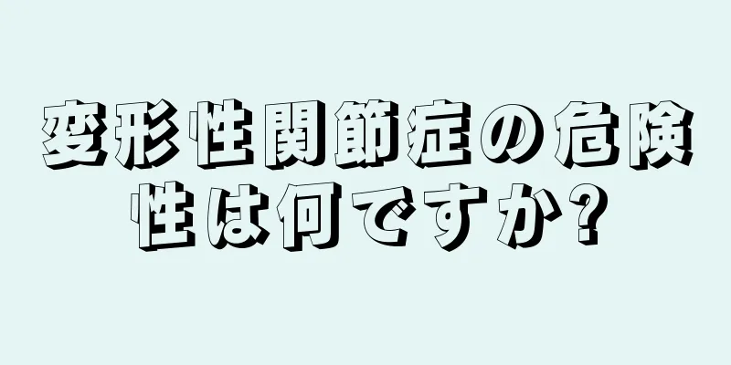 変形性関節症の危険性は何ですか?