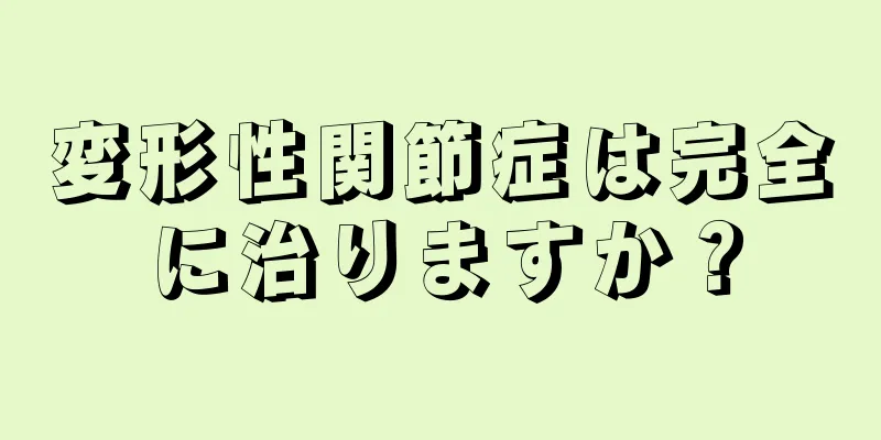 変形性関節症は完全に治りますか？