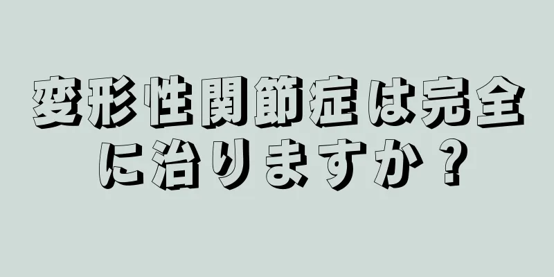 変形性関節症は完全に治りますか？