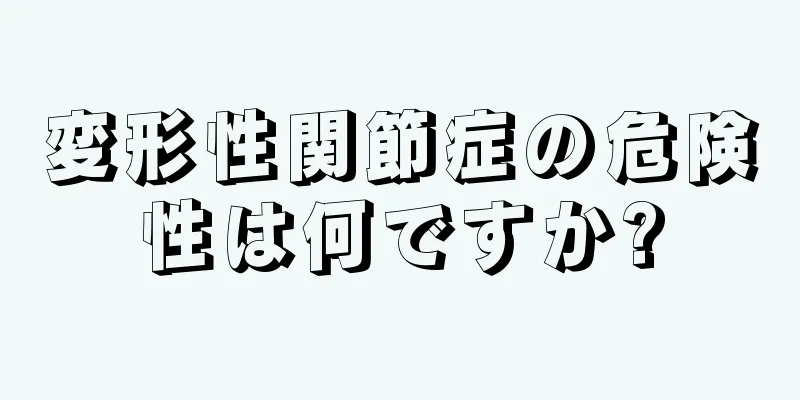 変形性関節症の危険性は何ですか?
