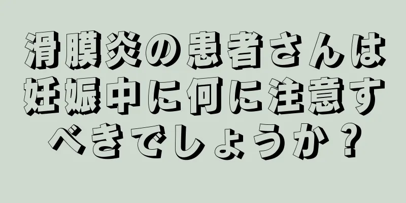 滑膜炎の患者さんは妊娠中に何に注意すべきでしょうか？