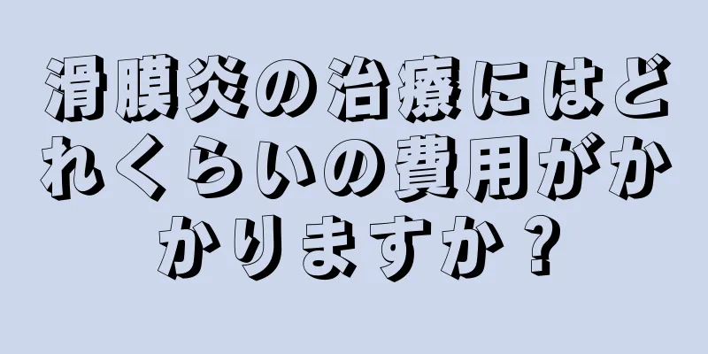 滑膜炎の治療にはどれくらいの費用がかかりますか？