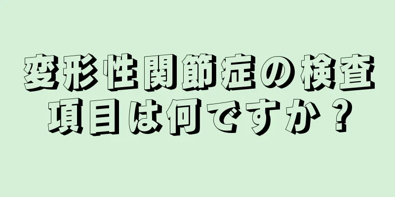 変形性関節症の検査項目は何ですか？