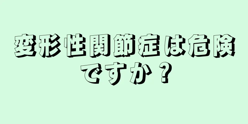 変形性関節症は危険ですか？