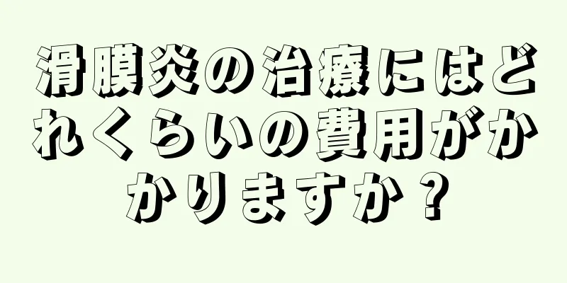 滑膜炎の治療にはどれくらいの費用がかかりますか？