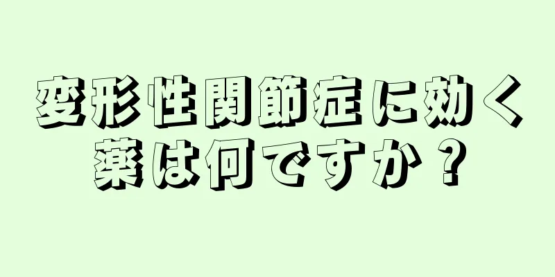 変形性関節症に効く薬は何ですか？