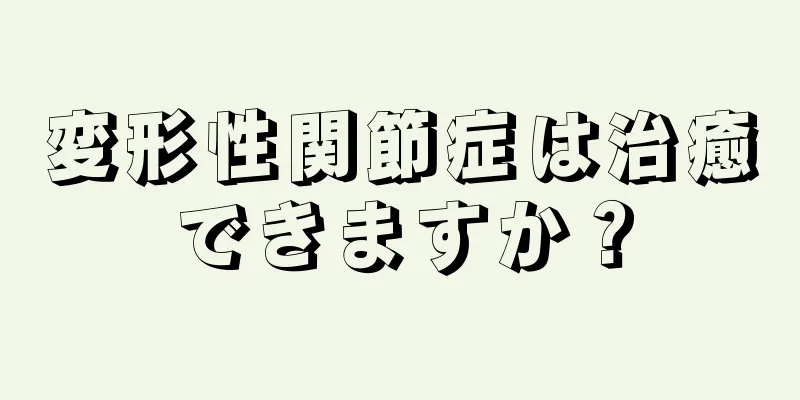 変形性関節症は治癒できますか？